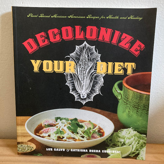 Decolonize Your Diet: Plant-Based Mexican-American Recipes for Health and Healing - Luz Calvo & Catriona Rueda Esquibel
